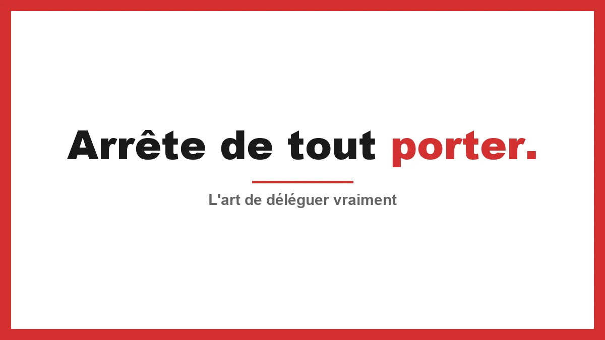 Leadership délégatif : arrête de jouer les pompiers et commence enfin à déléguer